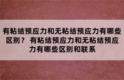 有粘结预应力和无粘结预应力有哪些区别？ 有粘结预应力和无粘结预应力有哪些区别和联系